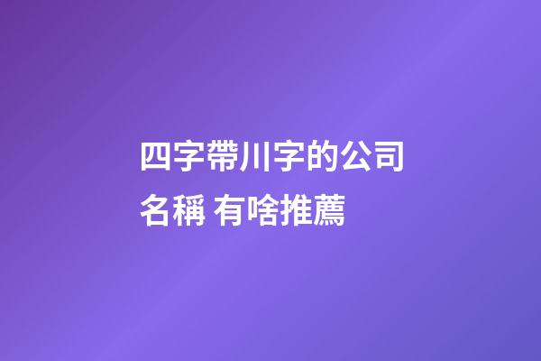 四字帶川字的公司名稱 有啥推薦-第1張-公司起名-玄機派